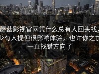 蘑菇影视官网凭什么总有人回头找，少有人提但很影响体验，也许你之前一直找错方向了