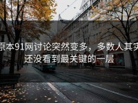 原本91网讨论突然变多，多数人其实还没看到最关键的一层