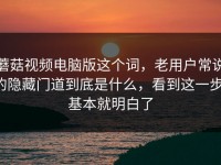 蘑菇视频电脑版这个词，老用户常说的隐藏门道到底是什么，看到这一步，基本就明白了
