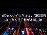 91网这次讨论突然变多，同样是看，真正有价值的判断才刚开始