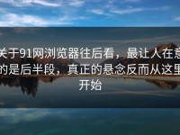 关于91网浏览器往后看，最让人在意的是后半段，真正的悬念反而从这里开始