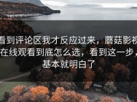 看到评论区我才反应过来，蘑菇影视在线观看到底怎么选，看到这一步，基本就明白了