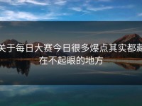 关于每日大赛今日很多爆点其实都藏在不起眼的地方