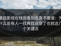 蘑菇影视在线观看到底靠不靠谱：为什么总有人一找再找说穿了也就这几个关键点