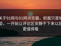 关于91网与91网浏览器，前面只是铺垫，一开始让评论区安静不下来以后更值得看