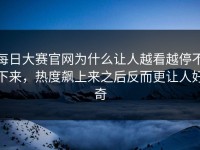 每日大赛官网为什么让人越看越停不下来，热度飙上来之后反而更让人好奇