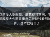 以前没人提醒我：蘑菇视频官网，不是教程太少而是重点总被跳过看到这一步，基本就明白了