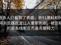 很多人只看到了表面，新91黑料和91网浏览器这波让人重新判断，被忽略的那条线索反而最有解释力