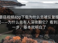 蘑菇视频app下载为什么总被反复提起——为什么总有人深夜翻它？看到这一步，基本就明白了