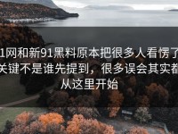 91网和新91黑料原本把很多人看愣了，关键不是谁先提到，很多误会其实都从这里开始