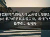蘑菇视频电脑版为什么总被反复提起，被忽略的细节其实很关键，看懂的人基本都少走弯路