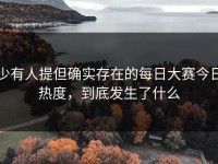 少有人提但确实存在的每日大赛今日热度，到底发生了什么