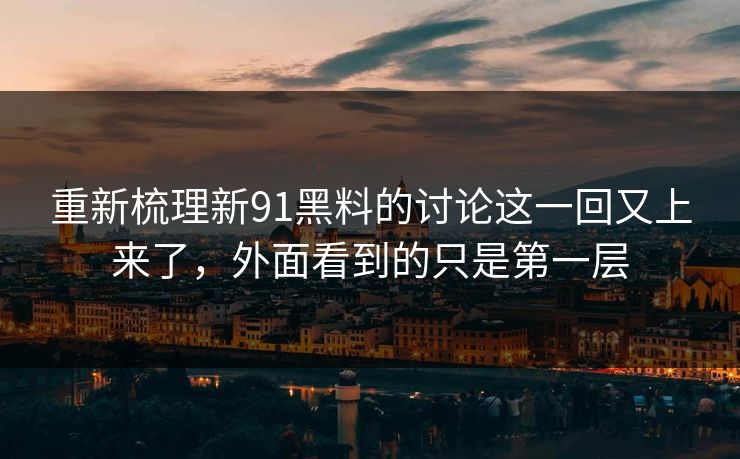 重新梳理新91黑料的讨论这一回又上来了，外面看到的只是第一层