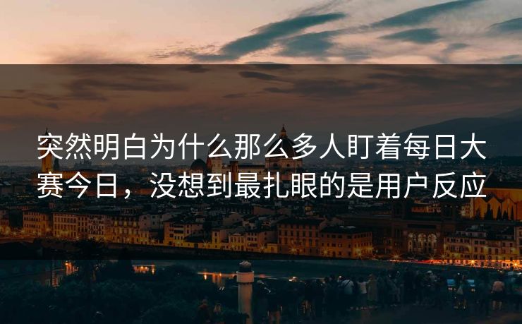突然明白为什么那么多人盯着每日大赛今日，没想到最扎眼的是用户反应