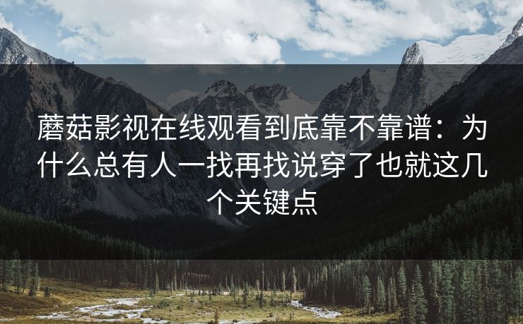 蘑菇影视在线观看到底靠不靠谱：为什么总有人一找再找说穿了也就这几个关键点