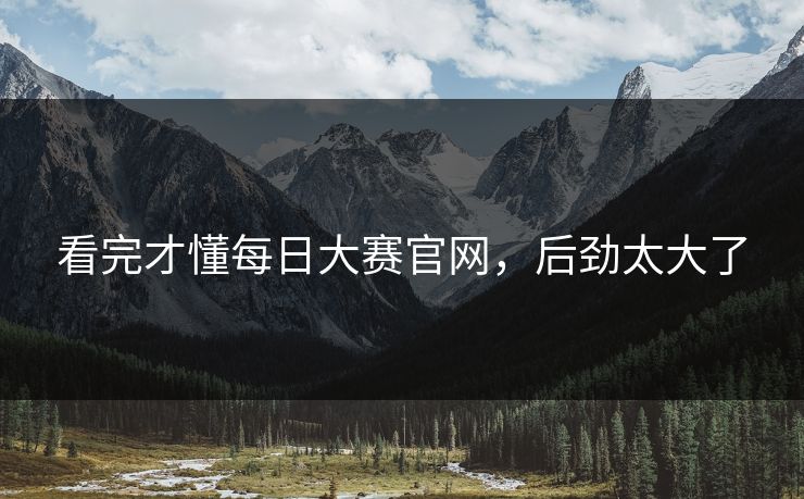 看完才懂每日大赛官网，后劲太大了