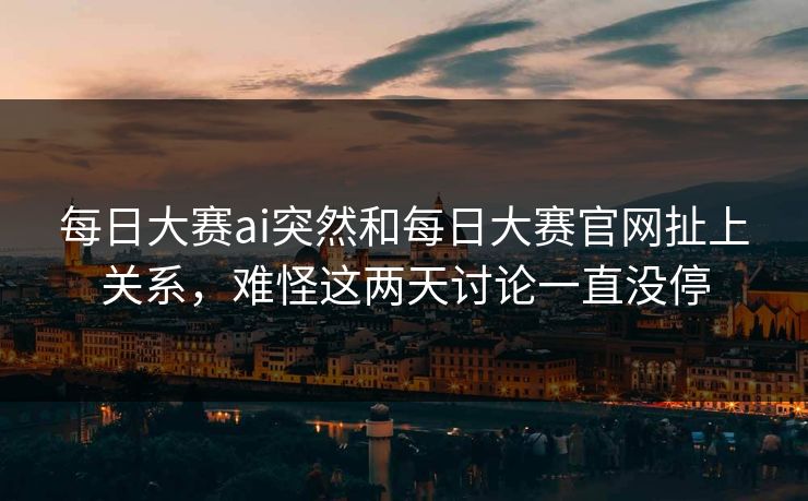 每日大赛ai突然和每日大赛官网扯上关系,难怪这两天讨论一直没停 每日大赛ai突然和每日大赛官网扯上关系,难怪这两天讨论一直没停